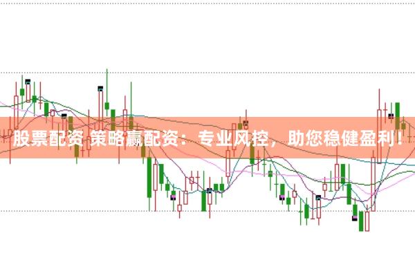 股票配资 策略赢配资：专业风控，助您稳健盈利！