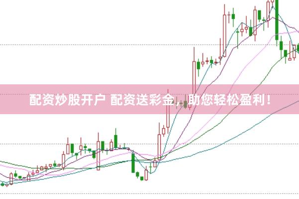配资炒股开户 配资送彩金，助您轻松盈利！