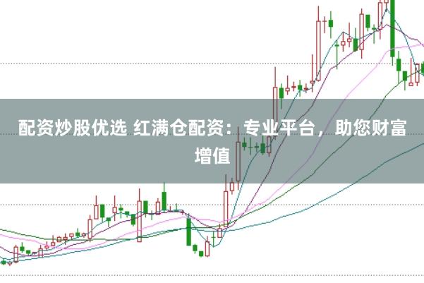 配资炒股优选 红满仓配资：专业平台，助您财富增值