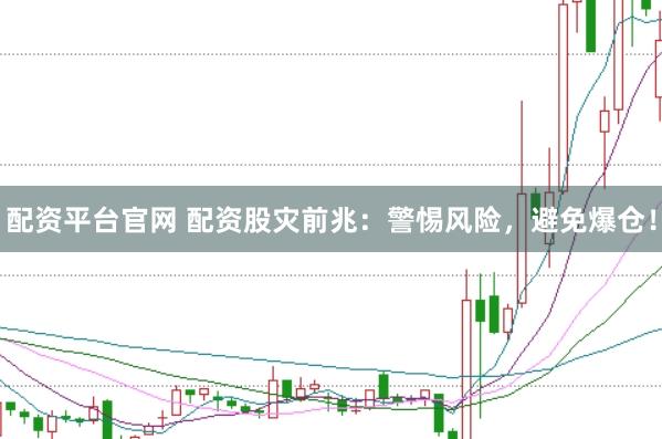 配资平台官网 配资股灾前兆：警惕风险，避免爆仓！