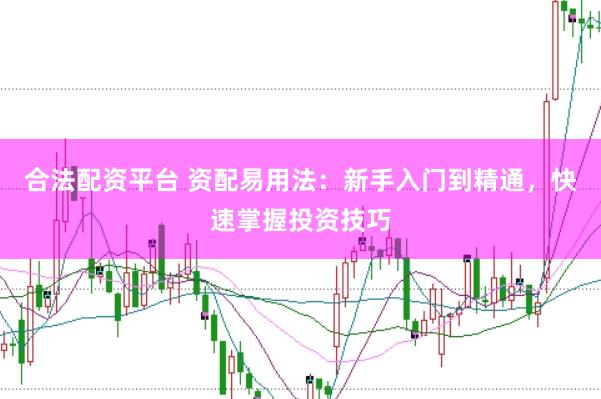 合法配资平台 资配易用法：新手入门到精通，快速掌握投资技巧