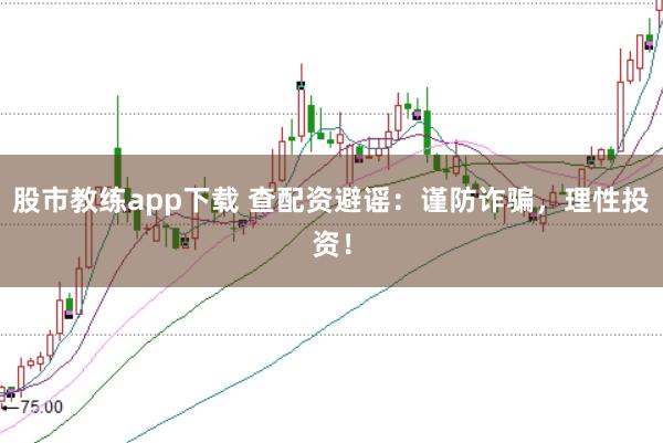 股市教练app下载 查配资避谣：谨防诈骗，理性投资！