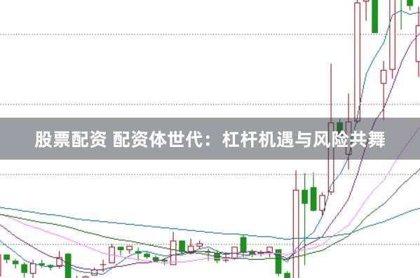 股票配资 配资体世代：杠杆机遇与风险共舞