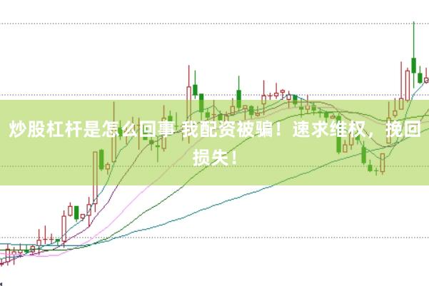 炒股杠杆是怎么回事 我配资被骗！速求维权，挽回损失！
