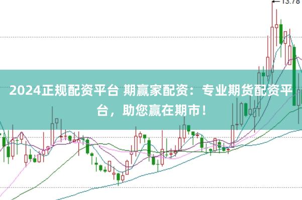 2024正规配资平台 期赢家配资：专业期货配资平台，助您赢在期市！