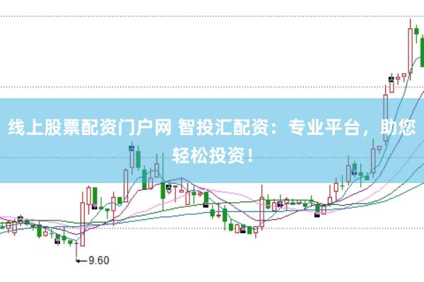 线上股票配资门户网 智投汇配资：专业平台，助您轻松投资！