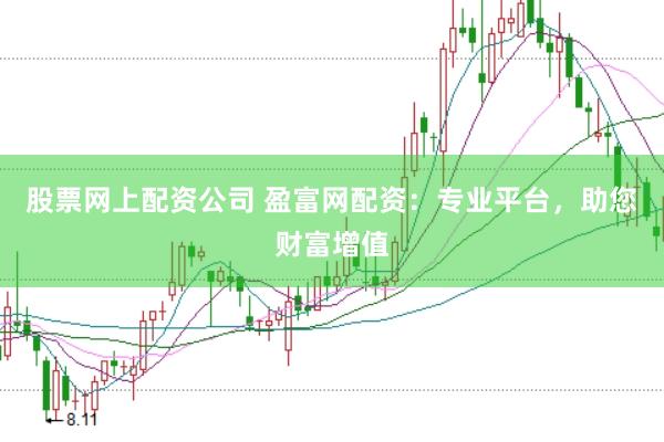 股票网上配资公司 盈富网配资：专业平台，助您财富增值