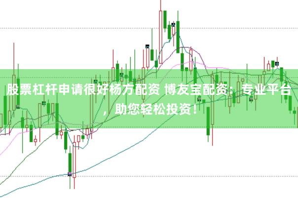 股票杠杆申请很好杨方配资 博友宝配资：专业平台，助您轻松投资！