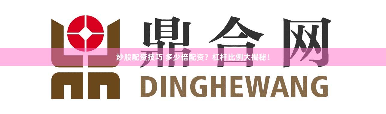 炒股配资技巧 多少倍配资？杠杆比例大揭秘！