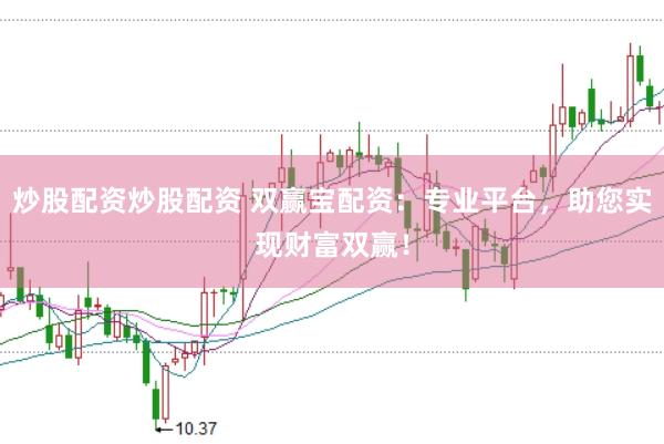 炒股配资炒股配资 双赢宝配资：专业平台，助您实现财富双赢！