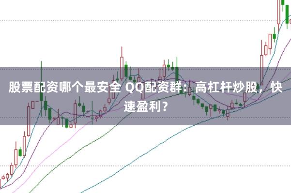 股票配资哪个最安全 QQ配资群：高杠杆炒股，快速盈利？