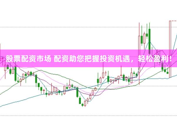 股票配资市场 配资助您把握投资机遇，轻松盈利！