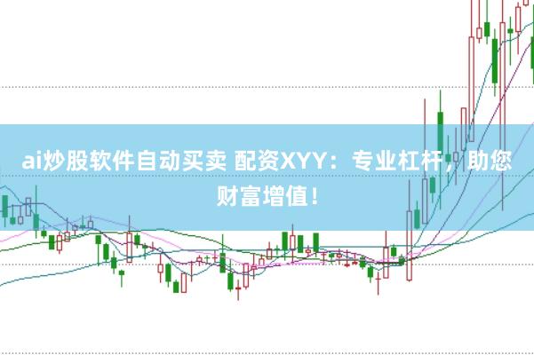 ai炒股软件自动买卖 配资XYY：专业杠杆，助您财富增值！