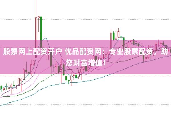 股票网上配资开户 优品配资网：专业股票配资，助您财富增值！