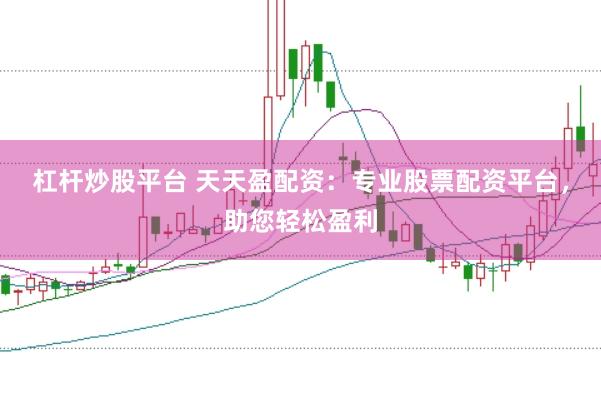 杠杆炒股平台 天天盈配资：专业股票配资平台，助您轻松盈利