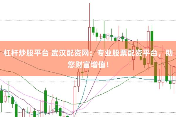 杠杆炒股平台 武汉配资网：专业股票配资平台，助您财富增值！