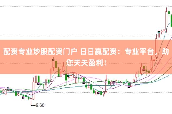 配资专业炒股配资门户 日日赢配资：专业平台，助您天天盈利！