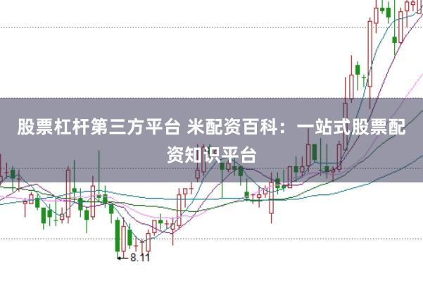 股票杠杆第三方平台 米配资百科：一站式股票配资知识平台