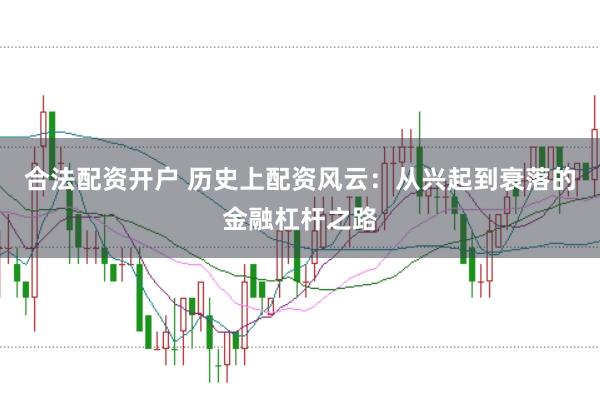合法配资开户 历史上配资风云：从兴起到衰落的金融杠杆之路