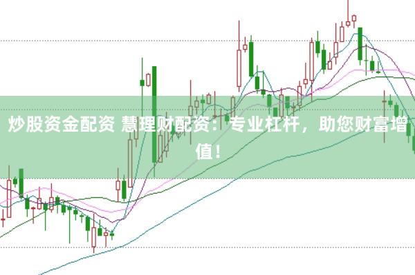 炒股资金配资 慧理财配资：专业杠杆，助您财富增值！