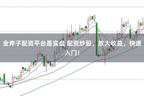 金斧子配资平台是实盘 配资炒股，放大收益，快速入门！
