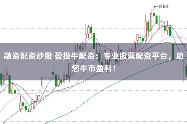融资配资炒股 盈投牛配资：专业股票配资平台，助您牛市盈利！