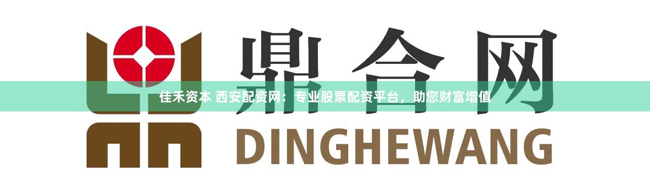佳禾资本 西安配资网：专业股票配资平台，助您财富增值
