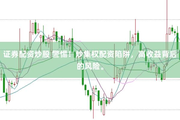 证券配资炒股 警惕！炒集权配资陷阱，高收益背后的风险。