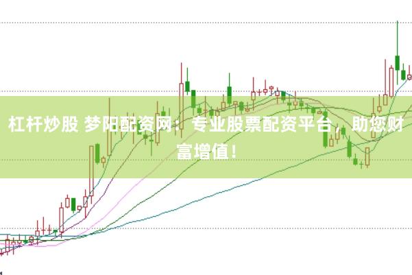 杠杆炒股 梦阳配资网：专业股票配资平台，助您财富增值！