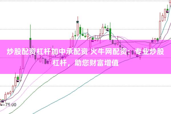 炒股配资杠杆加中承配资 火牛网配资：专业炒股杠杆，助您财富增值