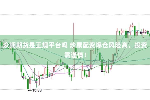 众期期货是正规平台吗 炒票配资爆仓风险高，投资需谨慎！