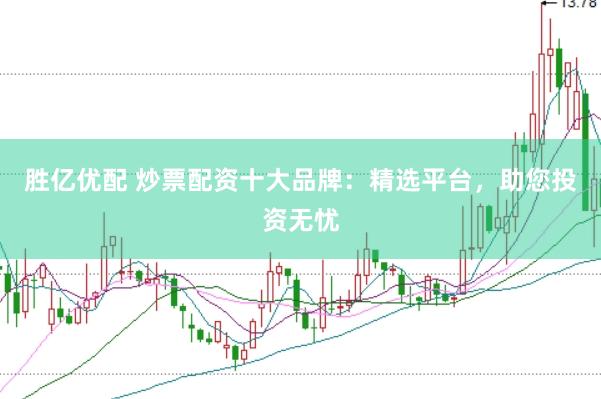 胜亿优配 炒票配资十大品牌：精选平台，助您投资无忧