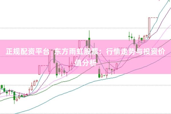 正规配资平台  东方雨虹股票：行情走势与投资价值分析