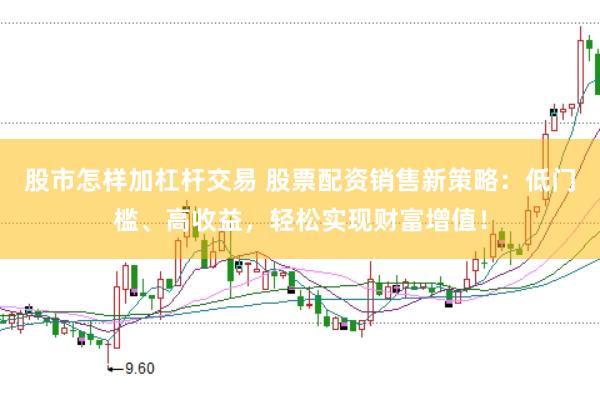 股市怎样加杠杆交易 股票配资销售新策略：低门槛、高收益，轻松实现财富增值！