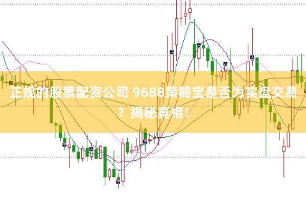 正规的股票配资公司 9688策略宝是否为实盘交易？揭秘真相！