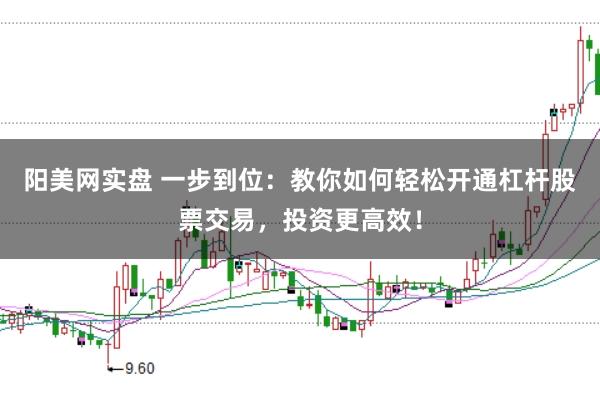 阳美网实盘 一步到位：教你如何轻松开通杠杆股票交易，投资更高效！