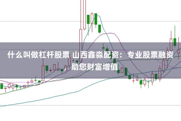 什么叫做杠杆股票 山西鑫淼配资：专业股票融资，助您财富增值