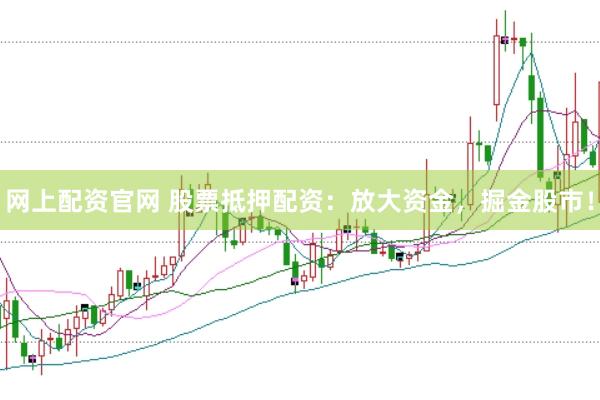 网上配资官网 股票抵押配资：放大资金，掘金股市！