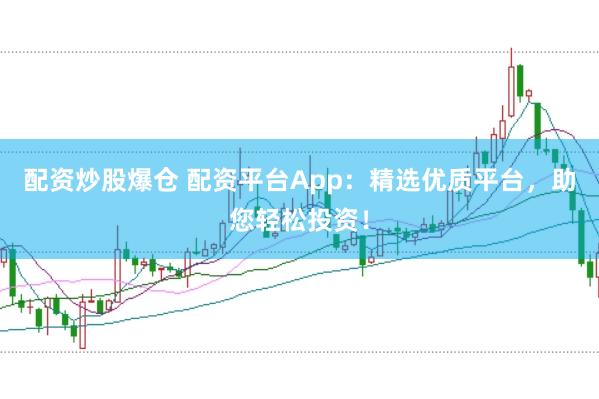 配资炒股爆仓 配资平台App：精选优质平台，助您轻松投资！