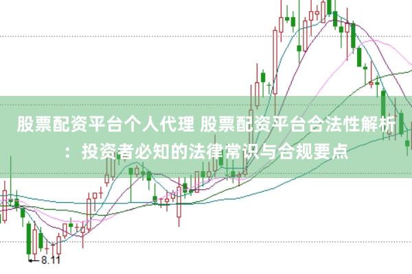 股票配资平台个人代理 股票配资平台合法性解析：投资者必知的法律常识与合规要点