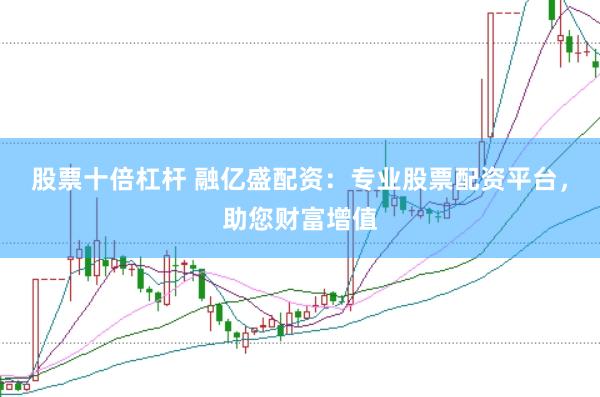 股票十倍杠杆 融亿盛配资：专业股票配资平台，助您财富增值