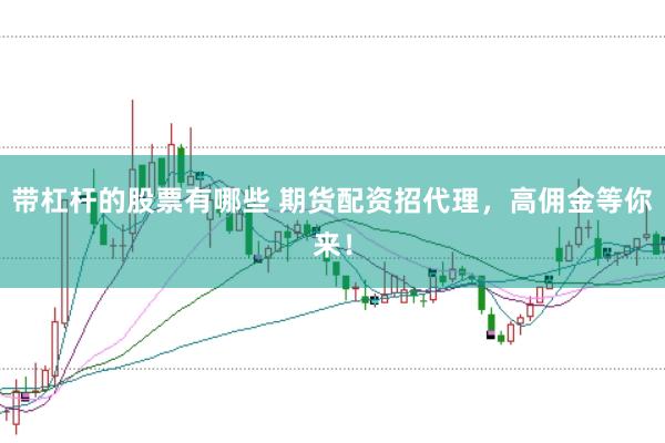 带杠杆的股票有哪些 期货配资招代理，高佣金等你来！