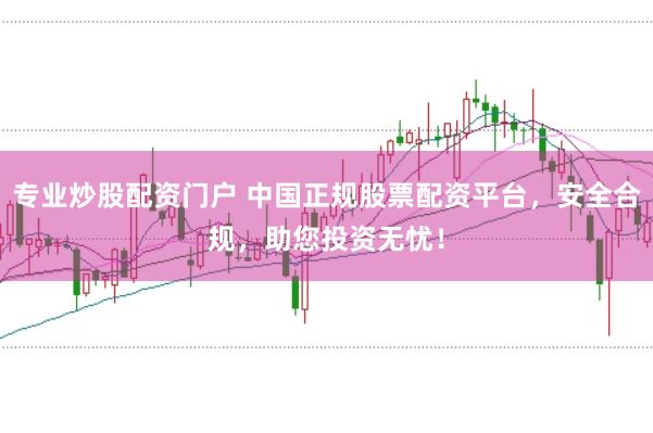 专业炒股配资门户 中国正规股票配资平台，安全合规，助您投资无忧！
