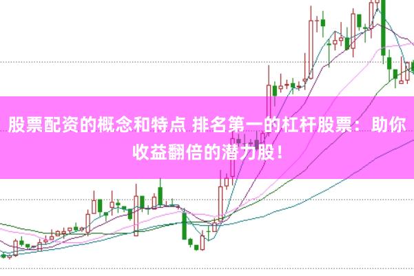 股票配资的概念和特点 排名第一的杠杆股票：助你收益翻倍的潜力股！