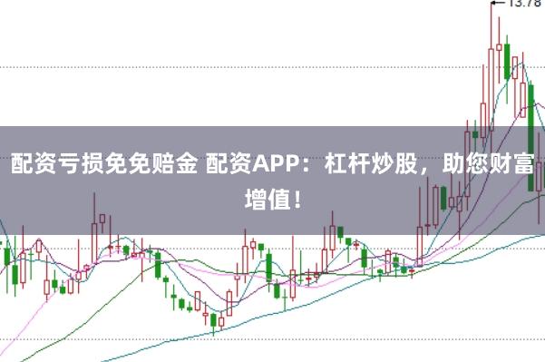 配资亏损免免赔金 配资APP：杠杆炒股，助您财富增值！