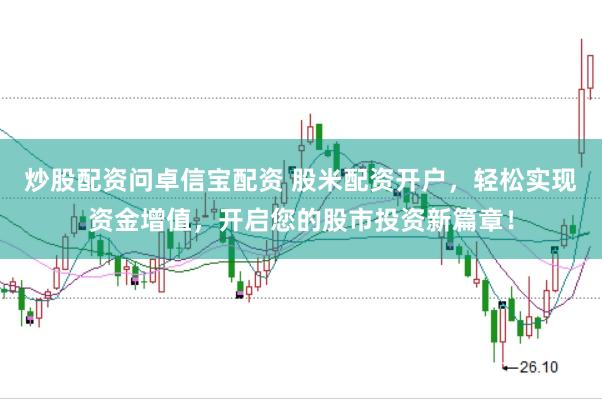 炒股配资问卓信宝配资 股米配资开户，轻松实现资金增值，开启您的股市投资新篇章！