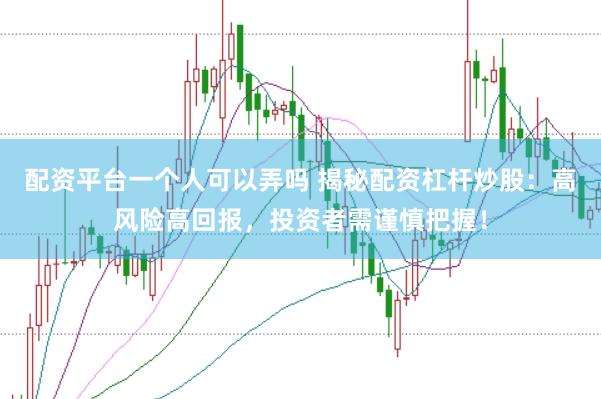 配资平台一个人可以弄吗 揭秘配资杠杆炒股：高风险高回报，投资者需谨慎把握！