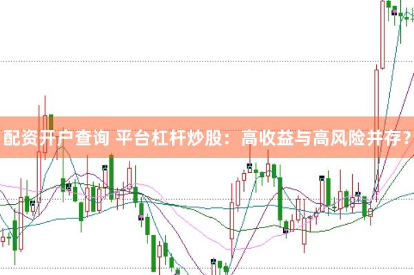 配资开户查询 平台杠杆炒股：高收益与高风险并存？
