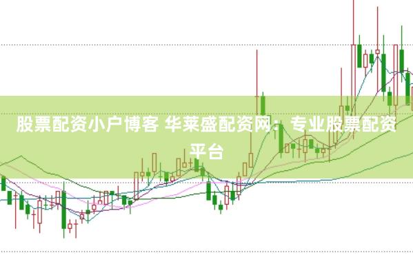 股票配资小户博客 华莱盛配资网：专业股票配资平台