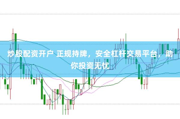 炒股配资开户 正规持牌，安全杠杆交易平台，助你投资无忧